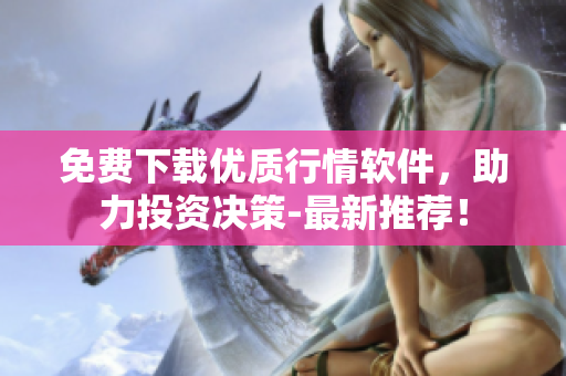 免費(fèi)下載優(yōu)質(zhì)行情軟件，助力投資決策-最新推薦！