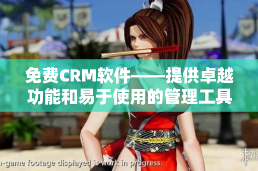免費(fèi)CRM軟件——提供卓越功能和易于使用的管理工具