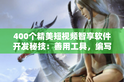400個(gè)精美短視頻智享軟件開(kāi)發(fā)秘技：善用工具，編寫(xiě)高效代碼！