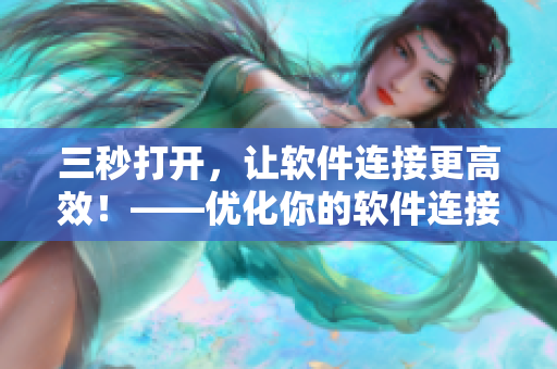 三秒打開，讓軟件連接更高效！——優(yōu)化你的軟件連接速度