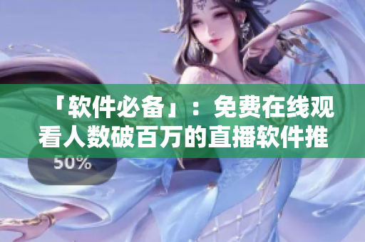 「軟件必備」：免費(fèi)在線觀看人數(shù)破百萬的直播軟件推薦