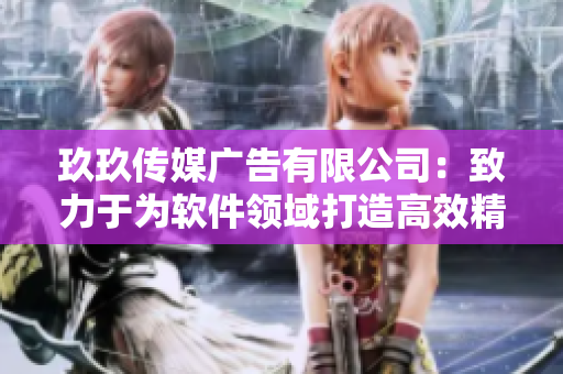 玖玖傳媒廣告有限公司：致力于為軟件領(lǐng)域打造高效精準(zhǔn)的營(yíng)銷解決方案
