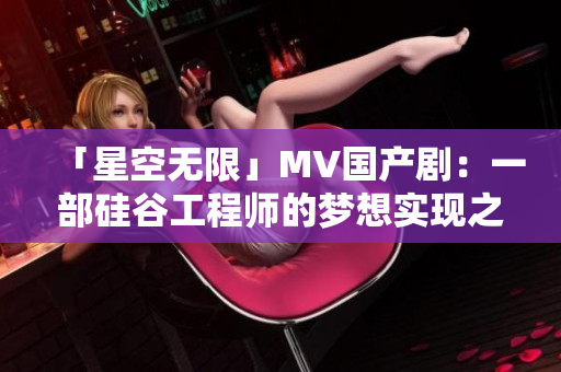 「星空無限」MV國產(chǎn)?。阂徊抗韫裙こ處煹膲粝雽崿F(xiàn)之路