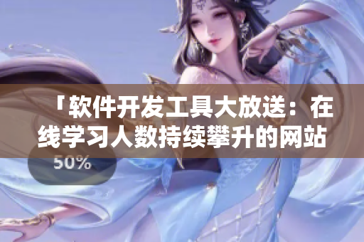 「軟件開發(fā)工具大放送:在線學(xué)習(xí)人數(shù)持續(xù)攀升的網(wǎng)站推薦」 「軟件開發(fā)工具大放送:在線學(xué)習(xí)人數(shù)持續(xù)攀升的網(wǎng)站推薦」