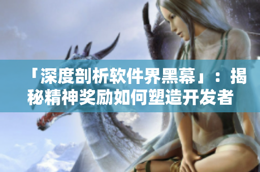 「深度剖析軟件界黑幕」：揭秘精神獎(jiǎng)勵(lì)如何塑造開(kāi)發(fā)者文化！