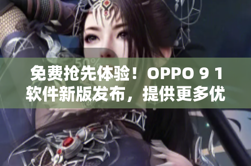 免費搶先體驗！OPPO 9 1軟件新版發(fā)布，提供更多優(yōu)化和功能升級