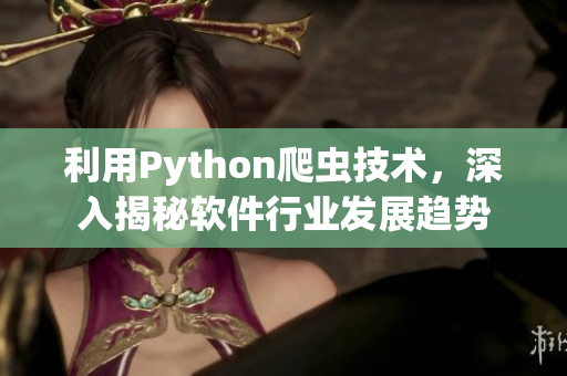 利用Python爬蟲技術，深入揭秘軟件行業(yè)發(fā)展趨勢
