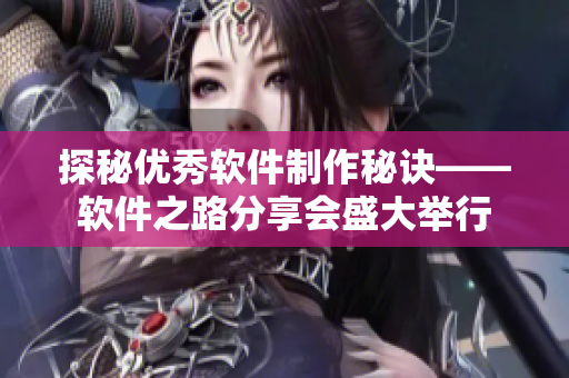 探秘優(yōu)秀軟件制作秘訣——軟件之路分享會(huì)盛大舉行