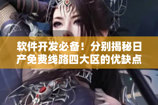 軟件開發(fā)必備！分別揭秘日產(chǎn)免費線路四大區(qū)的優(yōu)缺點