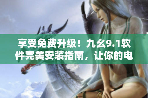 享受免費(fèi)升級(jí)！九幺9.1軟件完美安裝指南，讓你的電腦更高效