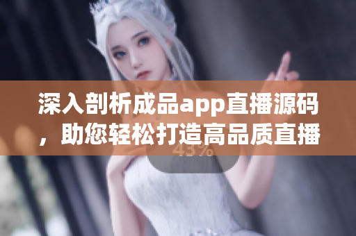 深入剖析成品app直播源碼，助您輕松打造高品質直播軟件！