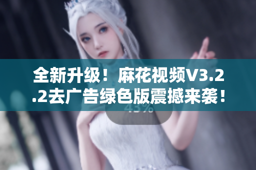 全新升級(jí)！麻花視頻V3.2.2去廣告綠色版震撼來襲！