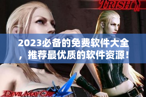 2023必備的免費(fèi)軟件大全，推薦最優(yōu)質(zhì)的軟件資源！