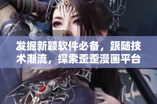 發(fā)掘新穎軟件必備，跟隨技術(shù)潮流，探索歪歪漫畫平臺(tái)的全球軟件市場(chǎng)