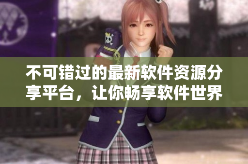 不可錯(cuò)過的最新軟件資源分享平臺(tái)，讓你暢享軟件世界！