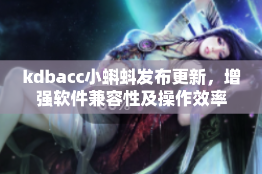 kdbacc小蝌蚪發(fā)布更新，增強軟件兼容性及操作效率