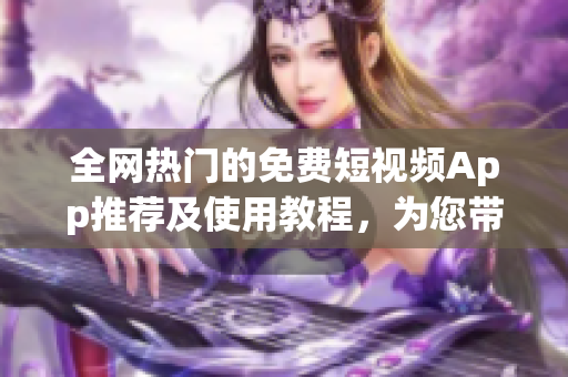 全網(wǎng)熱門的免費短視頻App推薦及使用教程,為您帶來更多軟件選擇! 全網(wǎng)熱門的免費短視頻App推薦及使用教程,為您帶來更多軟件選擇!