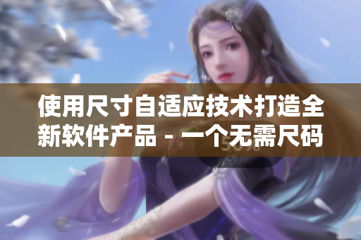 使用尺寸自適應(yīng)技術(shù)打造全新軟件產(chǎn)品 - 一個(gè)無需尺碼的革命