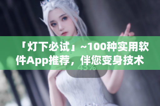 「燈下必試」~100種實用軟件App推薦，伴您變身技術大牛！