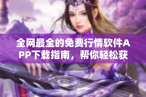 全網(wǎng)最全的免費(fèi)行情軟件APP下載指南,幫你輕松獲取最新最熱軟件資源! 全網(wǎng)最全的免費(fèi)行情軟件APP下載指南,幫你輕松獲取最新最熱軟件資源!