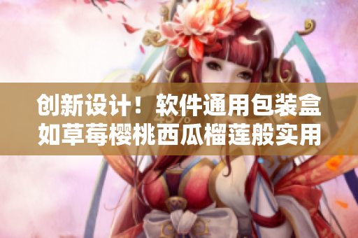 創(chuàng)新設計！軟件通用包裝盒如草莓櫻桃西瓜榴蓮般實用