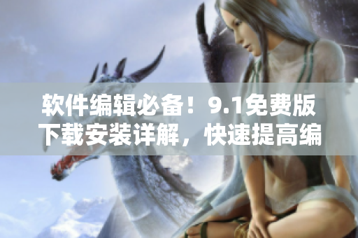 軟件編輯必備！9.1免費版下載安裝詳解，快速提高編寫效率！