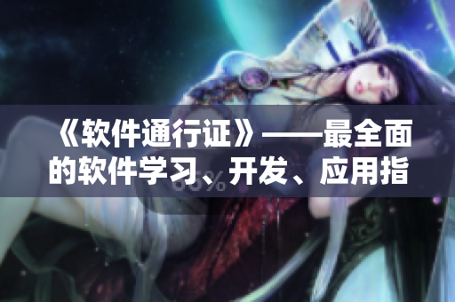 《軟件通行證》——最全面的軟件學(xué)習(xí)、開發(fā)、應(yīng)用指南，助你成就技術(shù)大牛！