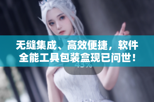 無縫集成、高效便捷，軟件全能工具包裝盒現(xiàn)已問世！