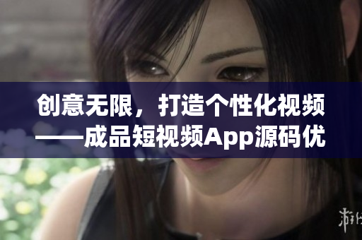 創(chuàng)意無(wú)限,打造個(gè)性化視頻——成品短視頻App源碼優(yōu)勢(shì)解析 創(chuàng)意無(wú)限,打造個(gè)性化視頻——成品短視頻App源碼優(yōu)勢(shì)解析