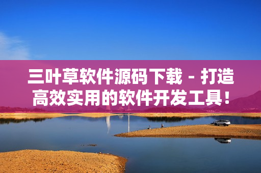 三葉草軟件源碼下載 - 打造高效實(shí)用的軟件開(kāi)發(fā)工具！