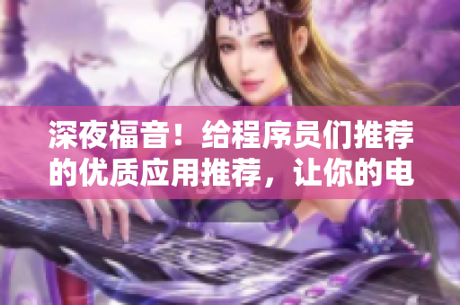 深夜福音！給程序員們推薦的優(yōu)質(zhì)應(yīng)用推薦，讓你的電腦不再孤單！