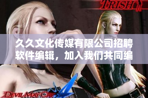 久久文化傳媒有限公司招聘軟件編輯，加入我們共同編寫高質(zhì)量軟件相關(guān)文章！