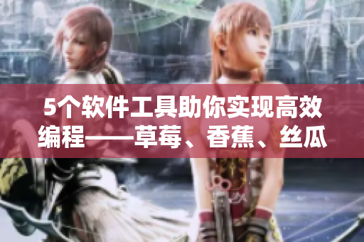 5個軟件工具助你實現(xiàn)高效編程——草莓、香蕉、絲瓜、綠巨人和秋6