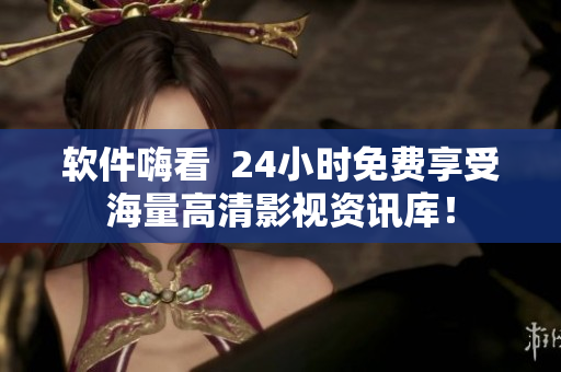 軟件嗨看  24小時(shí)免費(fèi)享受海量高清影視資訊庫！