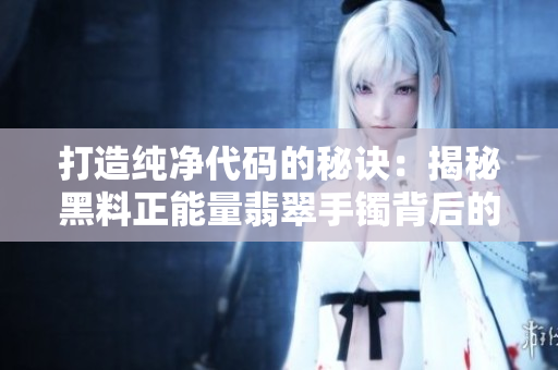 打造純凈代碼的秘訣：揭秘黑料正能量翡翠手鐲背后的技術(shù)奧妙