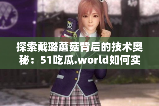 探索戴璐蘑菇背后的技術(shù)奧秘：51吃瓜.world如何實(shí)現(xiàn)多人在線互動(dòng)？