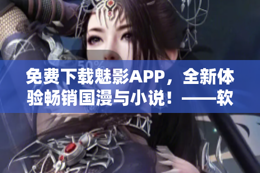 免費(fèi)下載魅影APP，全新體驗(yàn)暢銷國(guó)漫與小說(shuō)！——軟件測(cè)評(píng)及使用指南