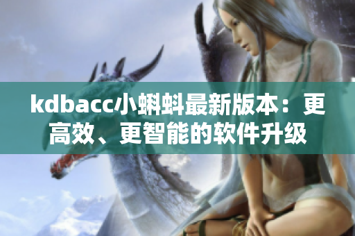 kdbacc小蝌蚪最新版本：更高效、更智能的軟件升級(jí)