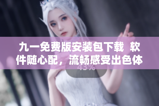 九一免費(fèi)版安裝包下載  軟件隨心配，流暢感受出色體驗(yàn)！