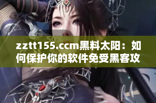 zztt155.ccm黑料太陽：如何保護你的軟件免受黑客攻擊。