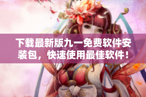 下載最新版九一免費軟件安裝包，快速使用最佳軟件！