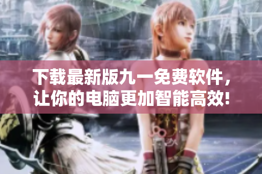 下載最新版九一免費軟件，讓你的電腦更加智能高效!