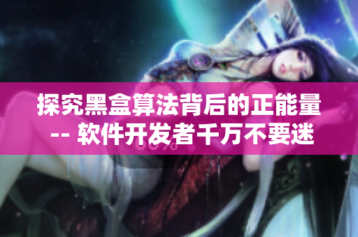 探究黑盒算法背后的正能量 -- 軟件開(kāi)發(fā)者千萬(wàn)不要迷路！