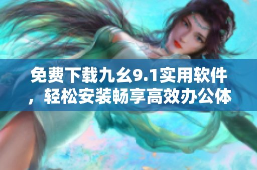 免費下載九幺9.1實用軟件，輕松安裝暢享高效辦公體驗