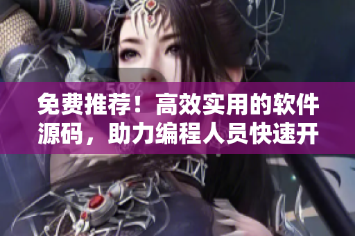 免費(fèi)推薦！高效實(shí)用的軟件源碼，助力編程人員快速開發(fā)軟件