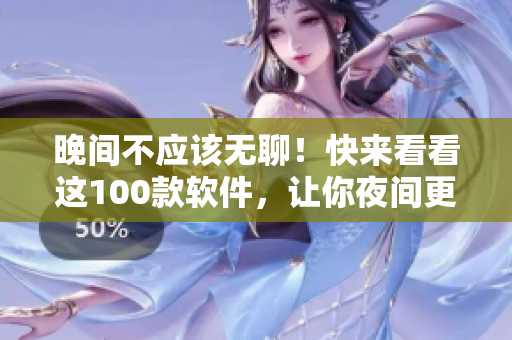 晚間不應(yīng)該無聊!快來看看這100款軟件,讓你夜間更有趣! 晚間不應(yīng)該無聊!快來看看這100款軟件,讓你夜間更有趣!