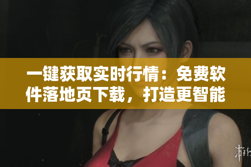 一鍵獲取實時行情：免費軟件落地頁下載，打造更智能投資體驗！