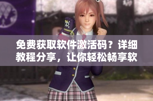 免費獲取軟件激活碼？詳細教程分享，讓你輕松暢享軟件服務(wù)