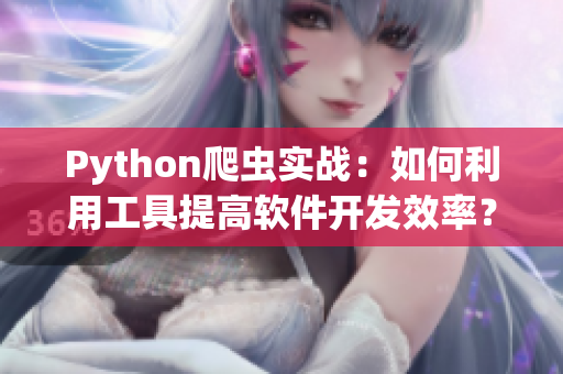Python爬蟲實戰(zhàn)：如何利用工具提高軟件開發(fā)效率？
