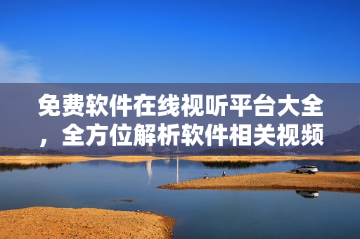 免費(fèi)軟件在線視聽(tīng)平臺(tái)大全，全方位解析軟件相關(guān)視頻教程頂尖利器！